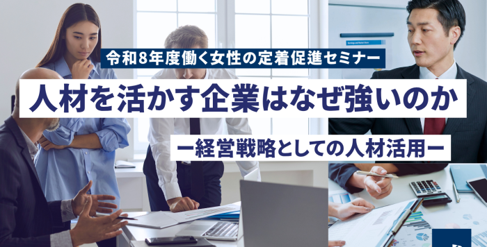 9/18(金)・11/25(水)　令和8年度働く女性の定着促進セミナー 人材を活かす企業はなぜ強いのか　― 経営戦略としての人材活用― 　を開催します